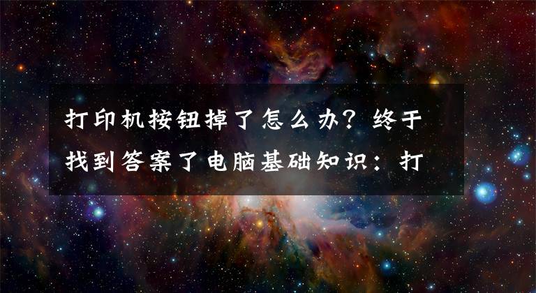 打印机按钮掉了怎么办？终于找到答案了电脑基础知识：打印机的基础使用常识及故障维护