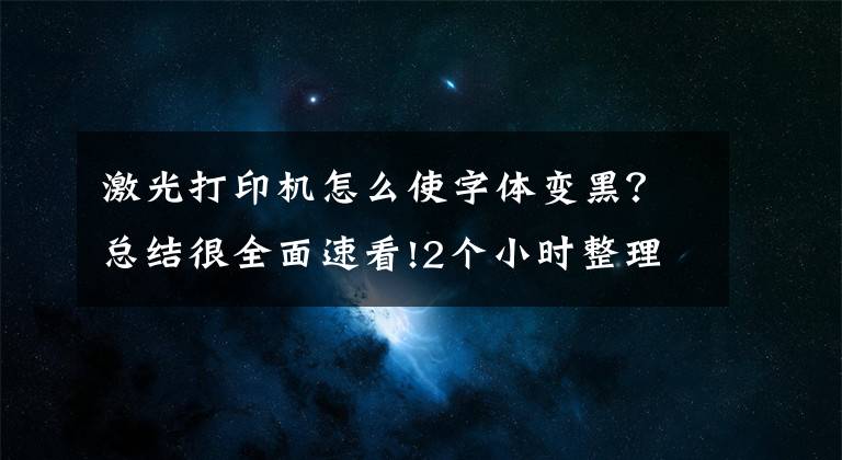 激光打印机怎么使字体变黑？总结很全面速看!2个小时整理的Excel打印设置大全，赶紧收藏转发备用吧