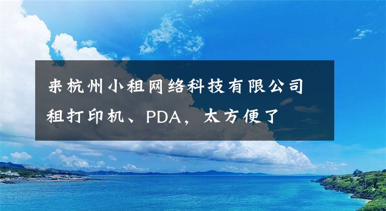 来杭州小租网络科技有限公司租打印机、PDA，太方便了