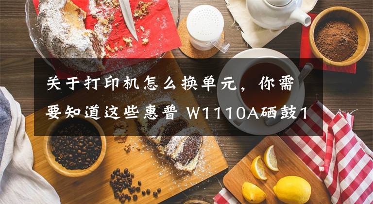 关于打印机怎么换单元，你需要知道这些惠普 W1110A硒鼓136A 136W 136Nw 108A 108W打印机如何更换旧芯片使用