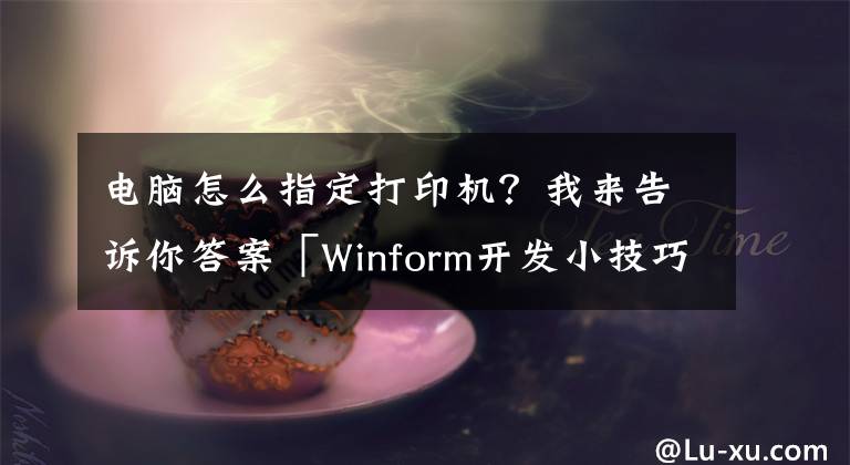 电脑怎么指定打印机？我来告诉你答案「Winform开发小技巧04」设置打印机