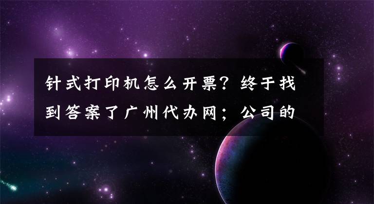 针式打印机怎么开票？终于找到答案了广州代办网；公司的发票是什么，发票如何开具、报销、申领