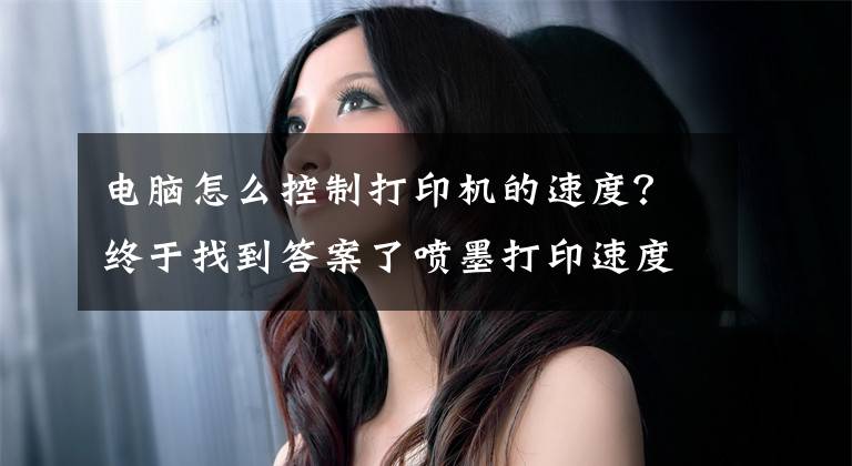 电脑怎么控制打印机的速度？终于找到答案了喷墨打印速度慢或者打印机响应慢，怎么办？原来你没这样做文章配图