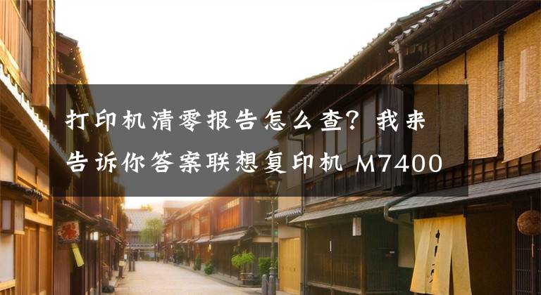 打印机清零报告怎么查？我来告诉你答案联想复印机 M7400Pro 清零