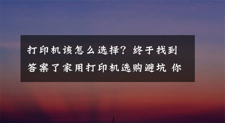 打印机该怎么选择？终于找到答案了家用打印机选购避坑 你仅需记下这三点