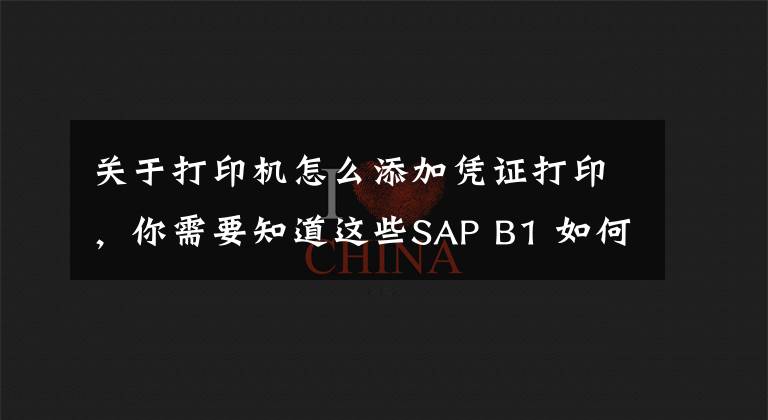 关于打印机怎么添加凭证打印，你需要知道这些SAP B1 如何实现凭证打印