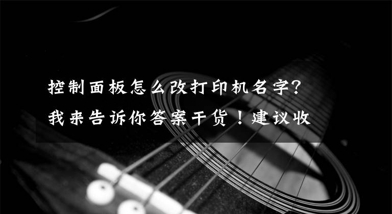 控制面板怎么改打印机名字？我来告诉你答案干货！建议收藏 | 用户常见问题解答第一期