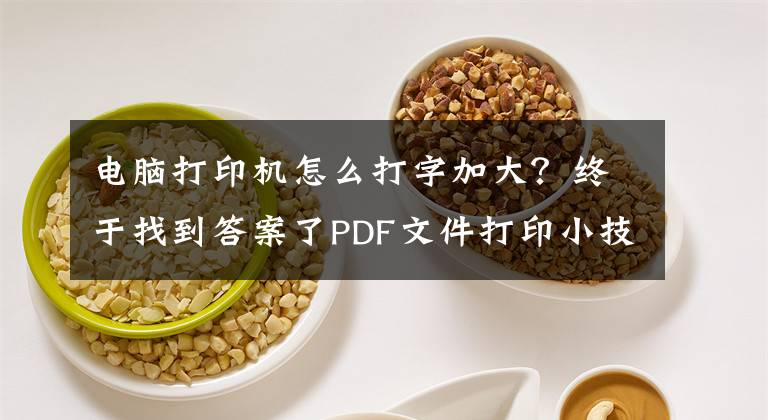 电脑打印机怎么打字加大？终于找到答案了PDF文件打印小技巧｜默认打印太小了，如何将文件放大打印