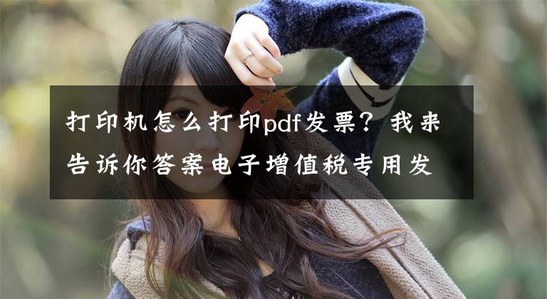 打印机怎么打印pdf发票？我来告诉你答案电子增值税专用发票如何打印入账