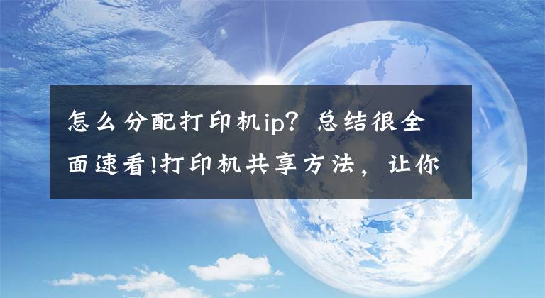 怎么分配打印机ip？总结很全面速看!打印机共享方法，让你伙伴一起使用吧