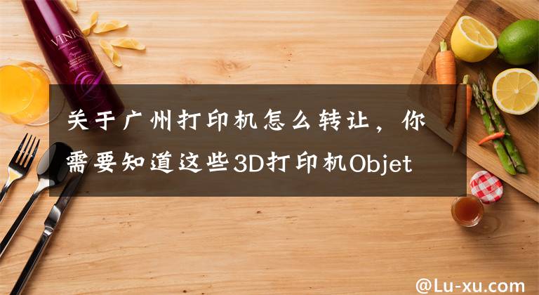 关于广州打印机怎么转让，你需要知道这些3D打印机Objet 500connex1转让58万元