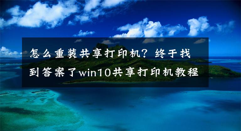 怎么重装共享打印机？终于找到答案了win10共享打印机教程