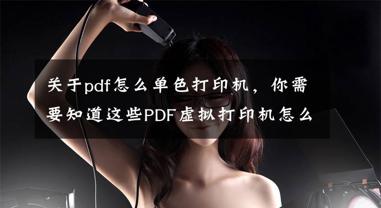 关于pdf怎么单色打印机，你需要知道这些PDF虚拟打印机怎么设置？Win7安装PDF虚拟打印机的操作方法