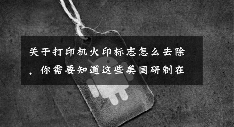 关于打印机火印标志怎么去除，你需要知道这些美国研制在纸上“烧印”的打印机，没看懂是什么原理？