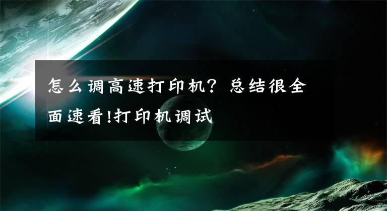 怎么调高速打印机？总结很全面速看!打印机调试