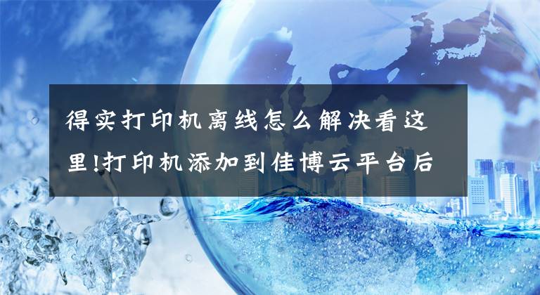 得实打印机离线怎么解决看这里!打印机添加到佳博云平台后显示离线，但是机器是开着的，怎么弄啊