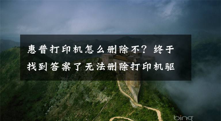 惠普打印机怎么删除不？终于找到答案了无法删除打印机驱动，系统提示“驱动正在使用”，怎么删除？