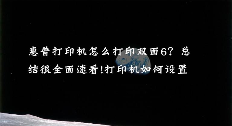 惠普打印机怎么打印双面6？总结很全面速看!打印机如何设置双面打印和技巧