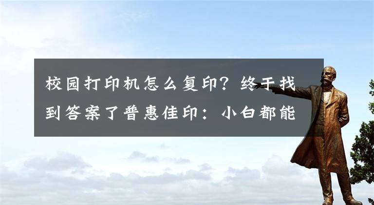 校园打印机怎么复印？终于找到答案了普惠佳印：小白都能操作打印机的方法