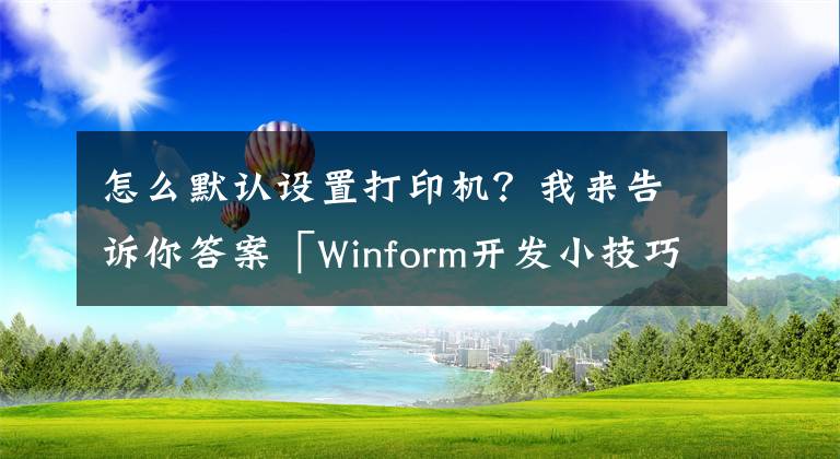 怎么默认设置打印机？我来告诉你答案「Winform开发小技巧04」设置打印机