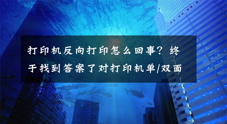 打印机反向打印怎么回事？终于找到答案了对打印机单/双面打印如何实现的简析