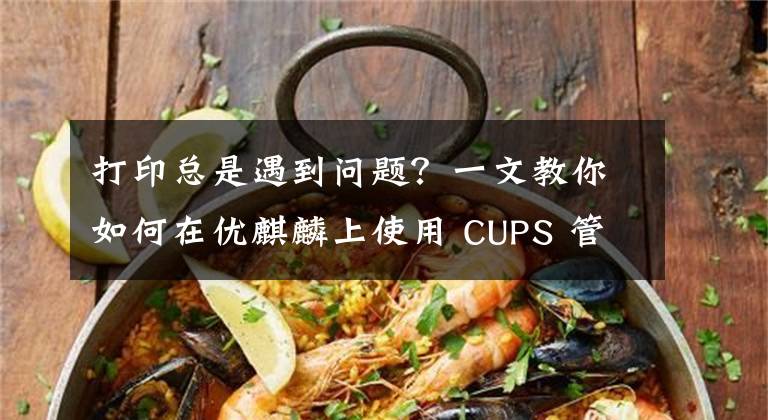 打印总是遇到问题？一文教你如何在优麒麟上使用 CUPS 管理打印机！​