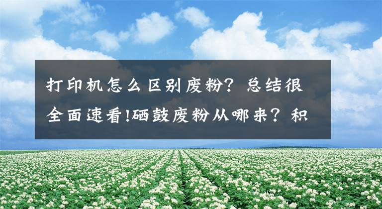 打印机怎么区别废粉？总结很全面速看!硒鼓废粉从哪来？积压过多的废粉有什么影响？诚威带你识多点