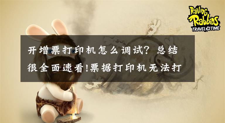 开增票打印机怎么调试？总结很全面速看!票据打印机无法打印解决方法 票据打印机纸张设置