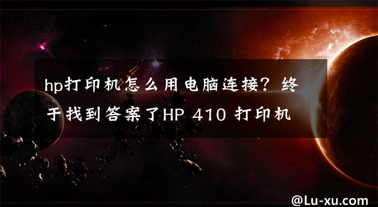 hp打印机怎么用电脑连接？终于找到答案了HP 410 打印机 - 无线打印机设置 (Windows)