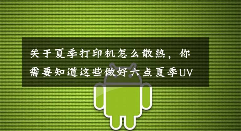 关于夏季打印机怎么散热，你需要知道这些做好六点夏季UV打印机保养真不发愁