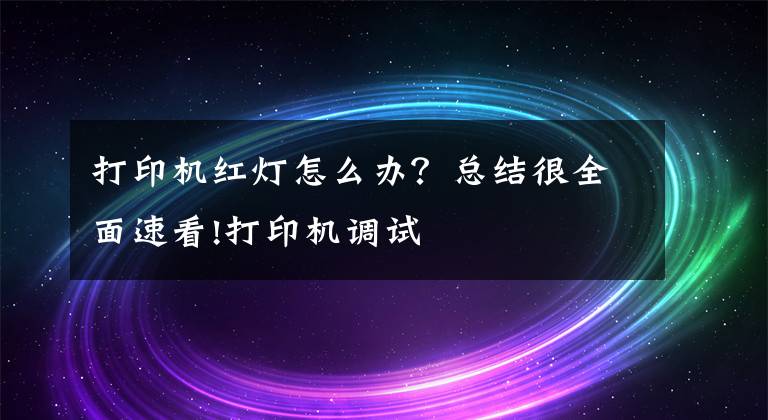 打印机红灯怎么办？总结很全面速看!打印机调试