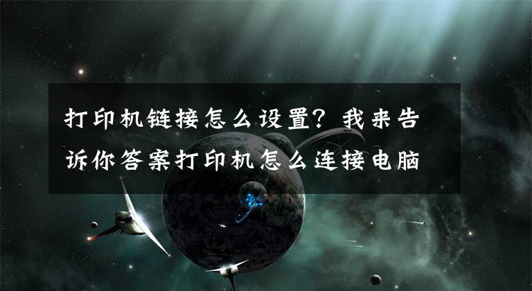 打印机链接怎么设置？我来告诉你答案打印机怎么连接电脑win10的教程，win10电脑连接打印机