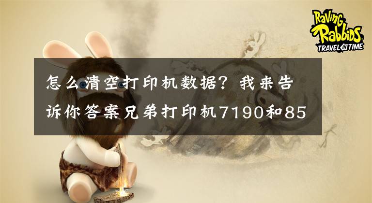 怎么清空打印机数据？我来告诉你答案兄弟打印机7190和8540两种墨盒清零方法