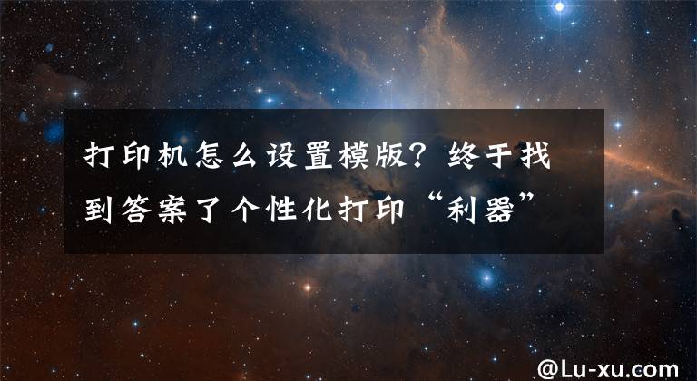 打印机怎么设置模版？终于找到答案了个性化打印“利器”