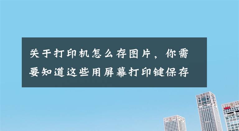 关于打印机怎么存图片，你需要知道这些用屏幕打印键保存图像