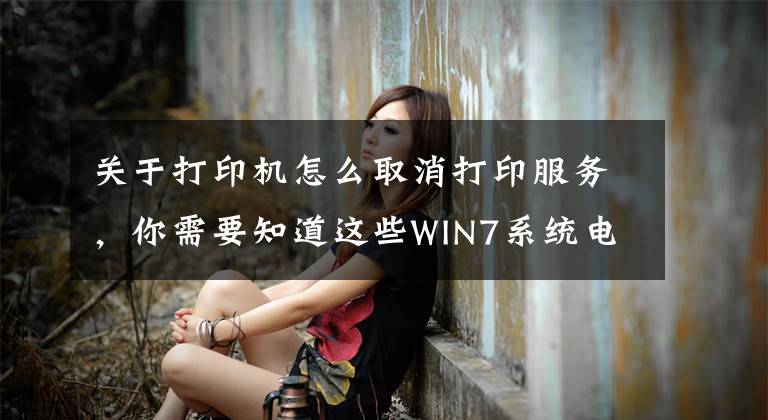 关于打印机怎么取消打印服务，你需要知道这些WIN7系统电脑打印出现交互式服务