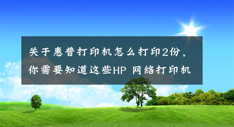 关于惠普打印机怎么打印2份，你需要知道这些HP 网络打印机设置方法