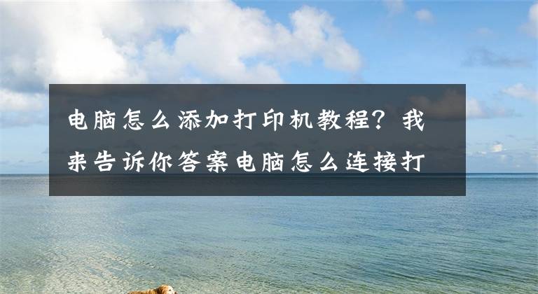 电脑怎么添加打印机教程？我来告诉你答案电脑怎么连接打印机