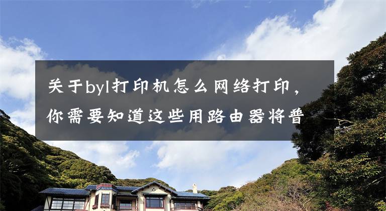 关于byl打印机怎么网络打印，你需要知道这些用路由器将普通打印机改网络打印机