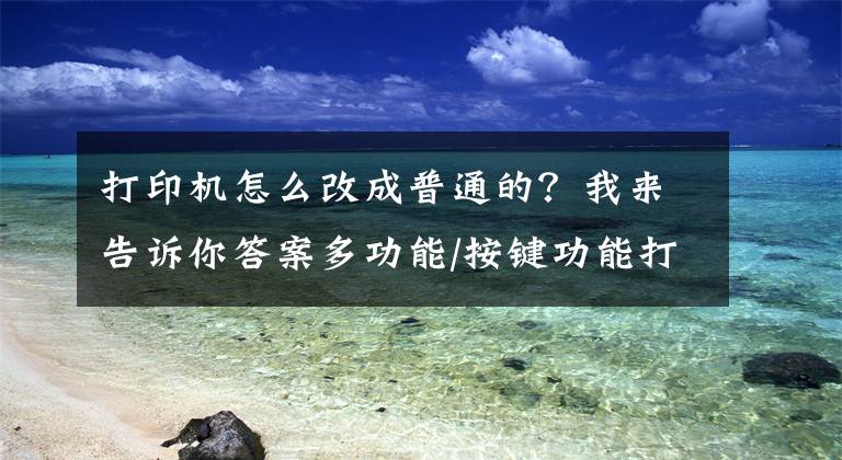 打印机怎么改成普通的？我来告诉你答案多功能/按键功能打印机如何切换区域版本？