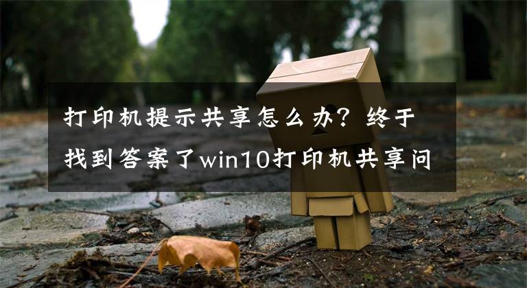 打印机提示共享怎么办？终于找到答案了win10打印机共享问题终于解决