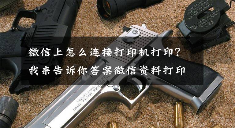 微信上怎么连接打印机打印？我来告诉你答案微信资料打印怎么打，手机微信怎么打印资料