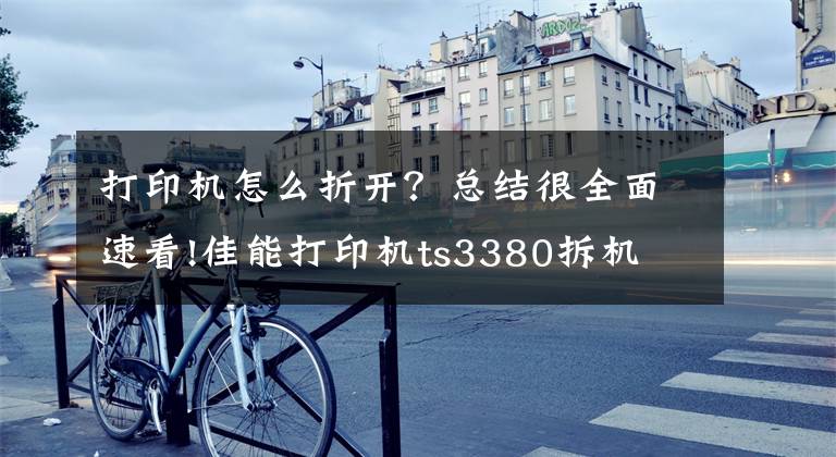 打印机怎么折开？总结很全面速看!佳能打印机ts3380拆机