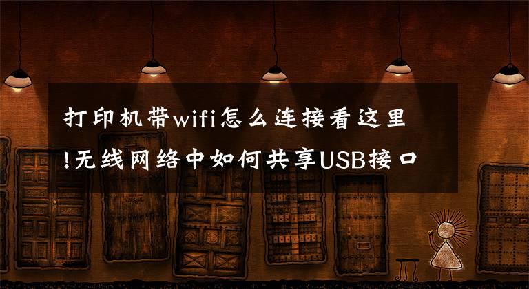 打印机带wifi怎么连接看这里!无线网络中如何共享USB接口打印机