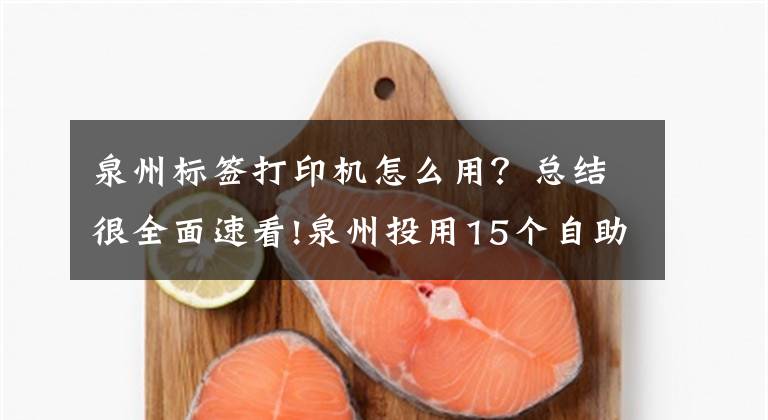 泉州标签打印机怎么用？总结很全面速看!泉州投用15个自助服务区 1分钟获取不动产证明