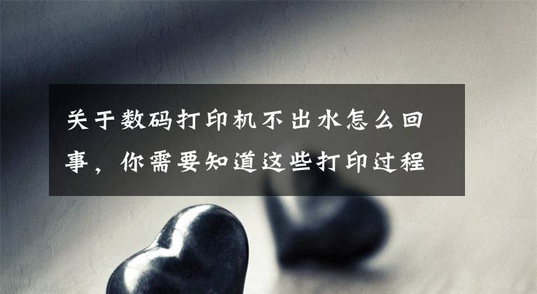 关于数码打印机不出水怎么回事，你需要知道这些打印过程中突然不出料，这四个方法帮你搞定