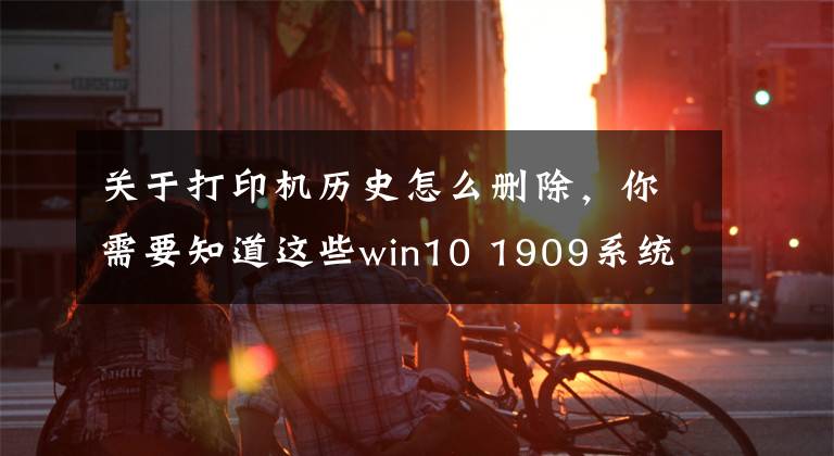 关于打印机历史怎么删除，你需要知道这些win10 1909系统下打印机任务无法删除的问题