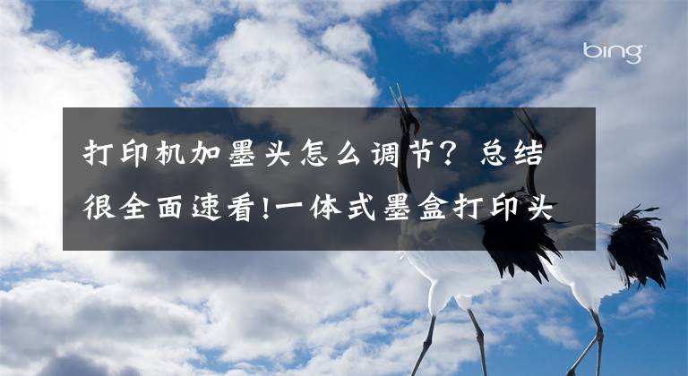 打印机加墨头怎么调节？总结很全面速看!一体式墨盒打印头干结堵塞，可采取以下方法予以改善