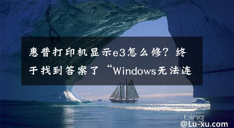 惠普打印机显示e3怎么修？终于找到答案了“Windows无法连接打印机，操作失败，错误为0x000003e3”