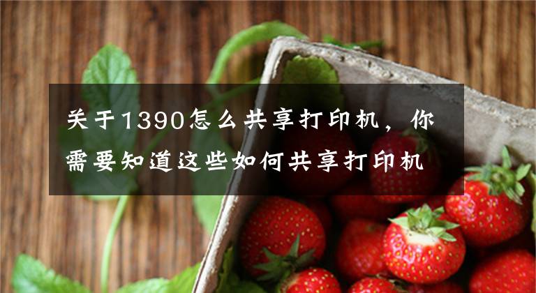 关于1390怎么共享打印机，你需要知道这些如何共享打印机，一个方法简单又快捷